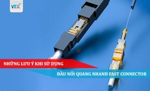 Những lưu ý khi sử dụng đầu nối quang nhanh Fast Connector