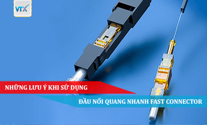 Những lưu ý khi sử dụng đầu nối quang nhanh Fast Connector