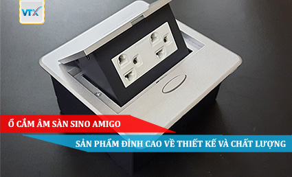 Ổ cắm âm sàn Sino Amigo - Sản phẩm đỉnh cao về thiết kế và chất lượng