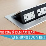 TÁC DỤNG CỦA Ổ CẮM ÂM BÀN VÀ NHỮNG LƯU Ý KHI LẮP ĐẶT