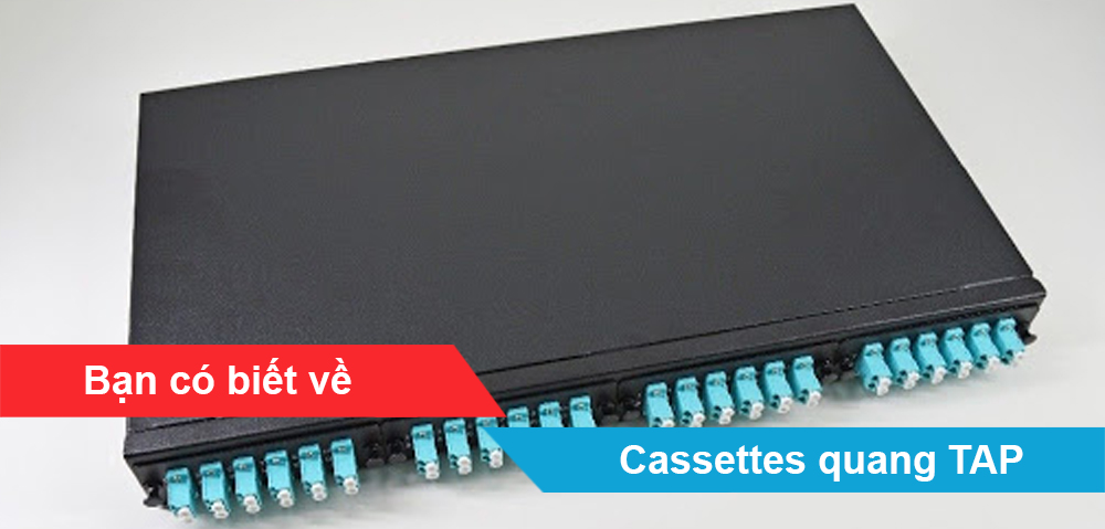 Bạn có biết về Cassettes quang TAP (Traffic Access Point)?