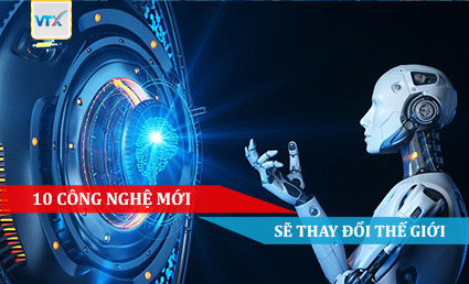 10 Công Nghệ Mới Sẽ Thay Đổi Thế Giới