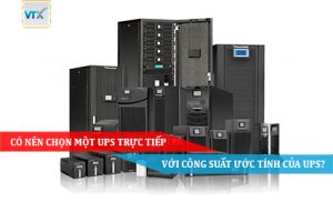 Có nên chọn một UPS trực tiếp với công suất ước tính của UPS