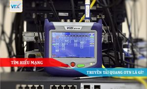 TÌM HIỂU MẠNG TRUYỀN TẢI QUANG OTN LÀ GÌ