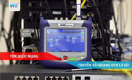 TÌM HIỂU MẠNG TRUYỀN TẢI QUANG OTN LÀ GÌ