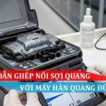 Hướng Dẫn Ghép Nối Sợi Quang Với Máy Hàn Quang Đúng Cách