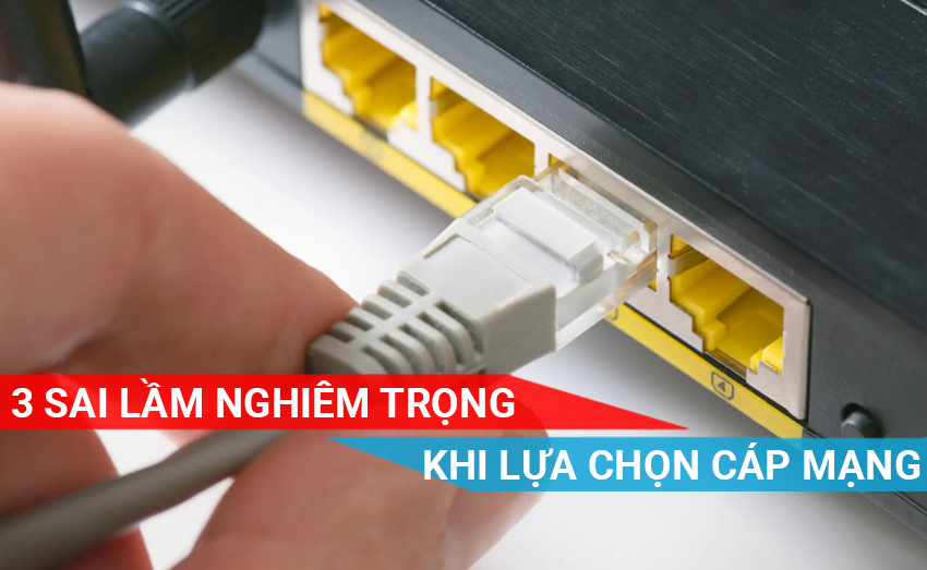 3 Sai lầm nghiêm trọng khi lựa chọn dây cáp mạng