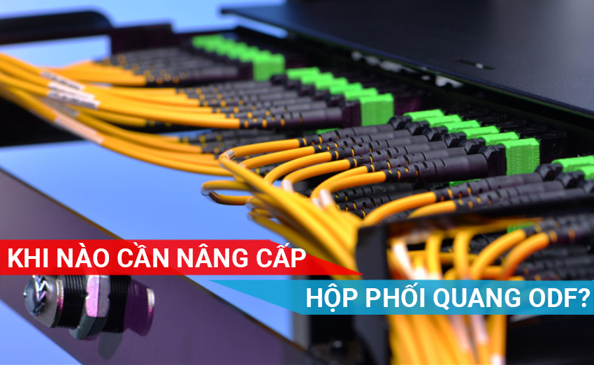 Khi nào cần nâng cấp hộp phối quang ODF