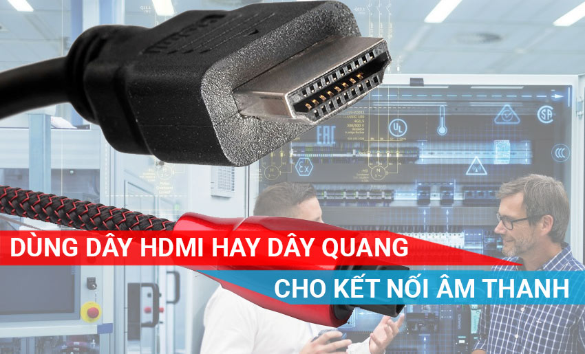 Dùng dây HDMI hay dây cáp quang để kết nối âm thanh