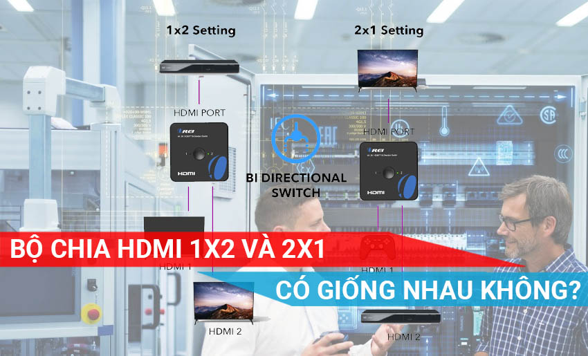 bộ chia HDMI 2x1 và 1x2 có giống nhau không