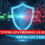 Thiết bị tường lửa (Firewall) là gì Những điều cần lưu ý khi sử dụng