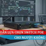 Hướng dẫn lựa chọn các loại Switch PoE cho người không chuyên
