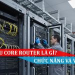 Tìm hiểu Core Router là gì Chức năng và vai trò trong mạng