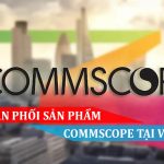 NHÀ PHÂN PHỐI SẢN PHẨM COMMSCOPE TẠI VIỆT NAM
