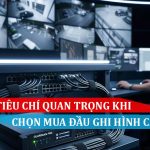 Những tiêu chí quan trọng khi chọn mua đầu ghi hình camera