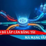 Tại sao đã lắp cân bằng tải mà mạng vẫn chậm