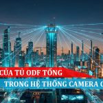 vai trò của tủ odf tổng trong hệ thống camera giám sát