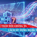 wifi 7 sẽ thay đổi chúng ta cách sử dụng mạng như nào